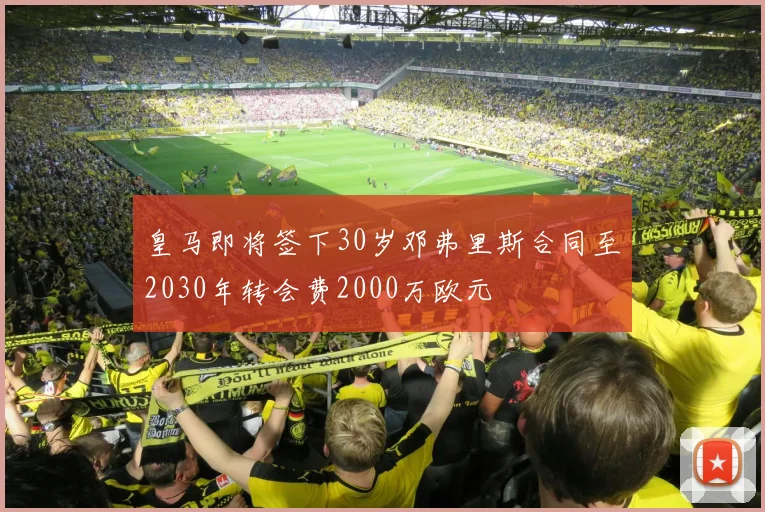 皇马即将签下30岁邓弗里斯合同至2030年转会费2000万欧元
