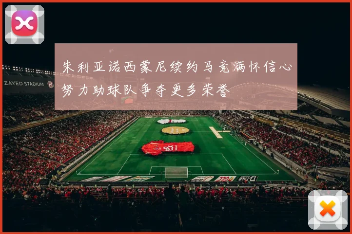 朱利亚诺西蒙尼续约马竞满怀信心努力助球队争夺更多荣誉