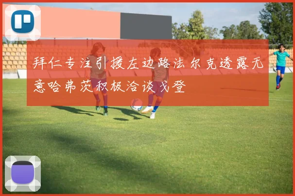 拜仁专注引援左边路法尔克透露无意哈弗茨积极洽谈戈登