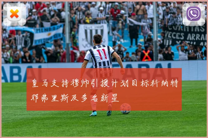 皇马支持穆帅引援计划目标科纳特邓弗里斯及多名新星